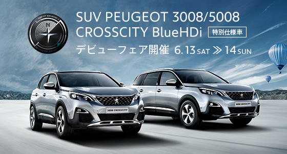SUV PEUGEOT 3008/5008 CROSSCITY BlueHDi デビューフェア 6.13 SAT ≫ 14 SUN